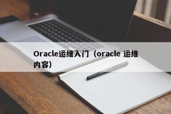 Oracle运维入门（oracle 运维内容）